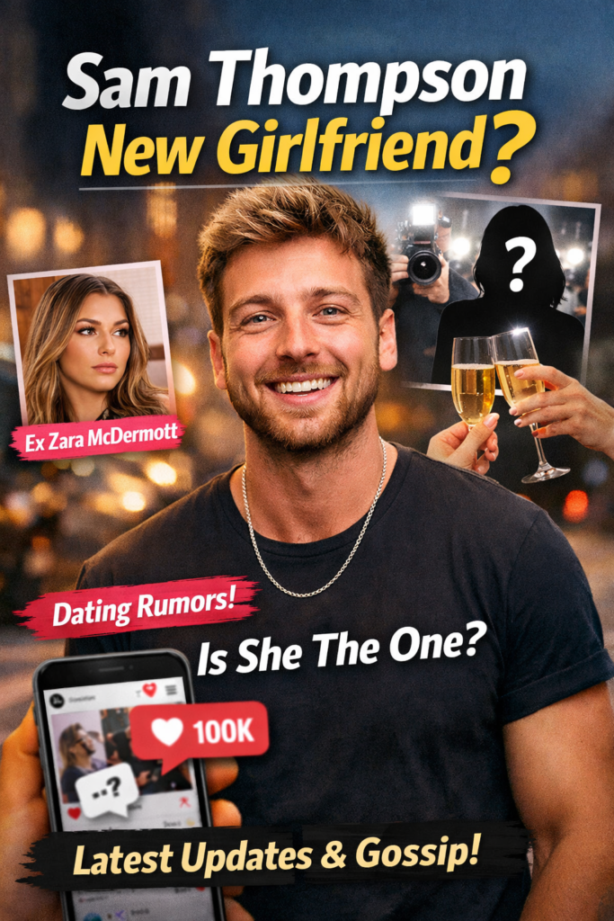 Sam Thompson New Girlfriend: Latest Updates, Rumors, and Relationship Insights (2026)
